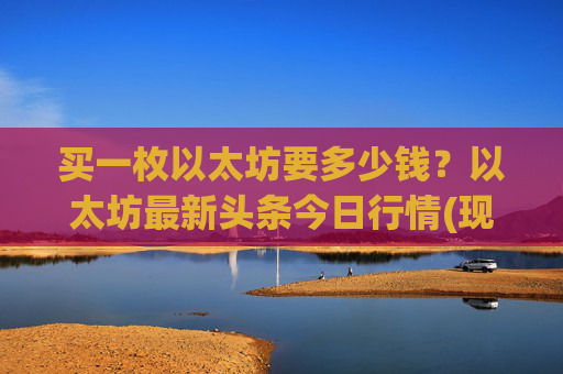 买一枚以太坊要多少钱?以太坊最新头条今日行情(现价25712.61元)
