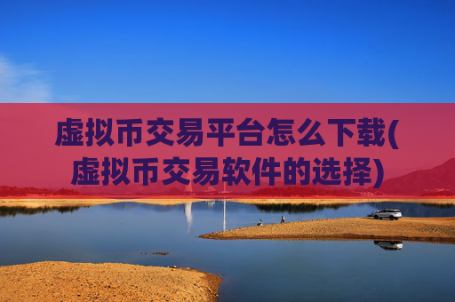 虚拟币交易平台怎么下载(虚拟币交易软件的选择)