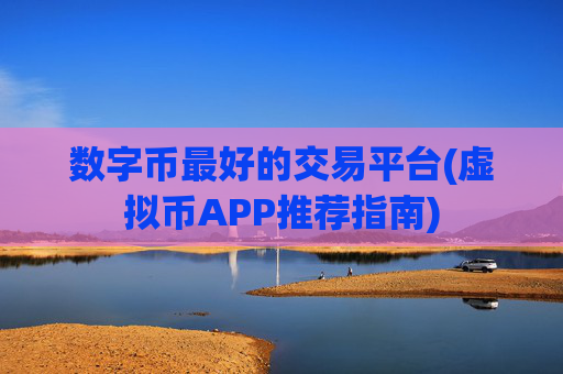 数字币最好的交易平台(虚拟币APP推荐指南)