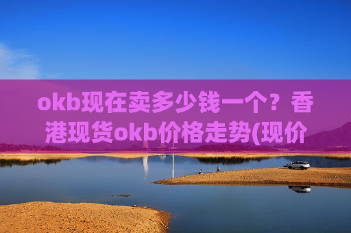 okb现在卖多少钱一个?香港现货okb价格走势(现价342.346元)