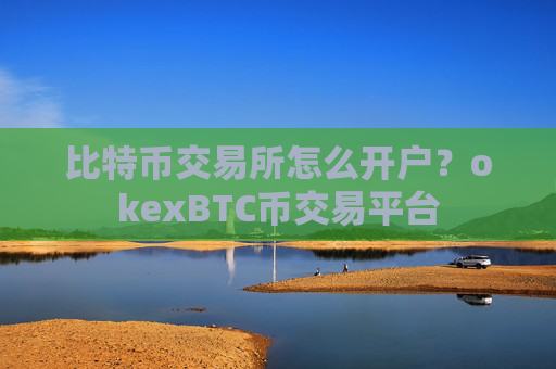 比特币交易所怎么开户?okexBTC币交易平台