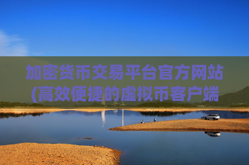 加密货币交易平台官方网站(高效便捷的虚拟币客户端)