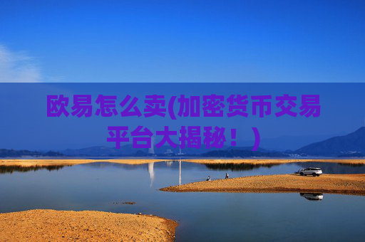 欧易怎么卖(加密货币交易平台大揭秘!)