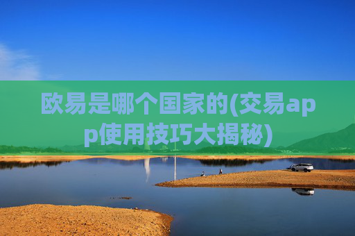欧易是哪个国家的(交易app使用技巧大揭秘)