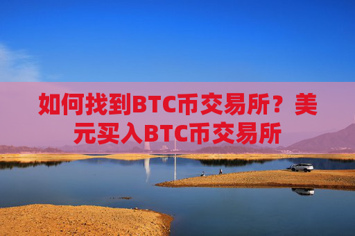 如何找到BTC币交易所?美元买入BTC币交易所