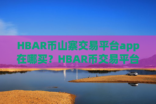 HBAR币山寨交易平台app在哪买?HBAR币交易平台app哪正规