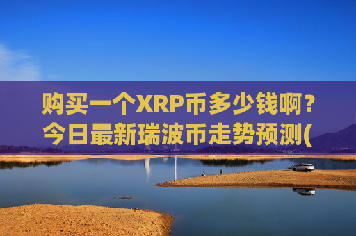 购买一个XRP币多少钱啊?今日最新瑞波币走势预测(现价16.5947元)