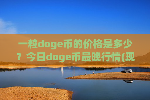 一粒doge币的价格是多少?今日doge币最晚行情(现价2.3884元)