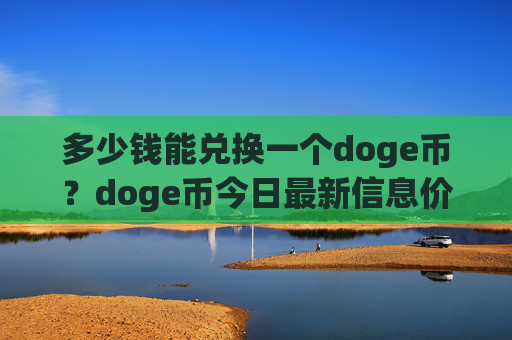 多少钱能兑换一个doge币?doge币今日最新信息价格(现价2.3671元)