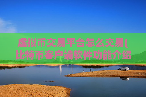 虚拟币交易平台怎么交易(比特币客户端软件功能介绍)
