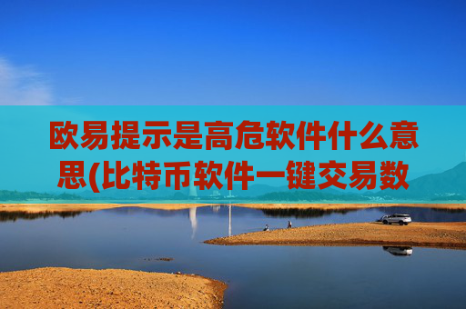 欧易提示是高危软件什么意思(比特币软件一键交易数字资产)