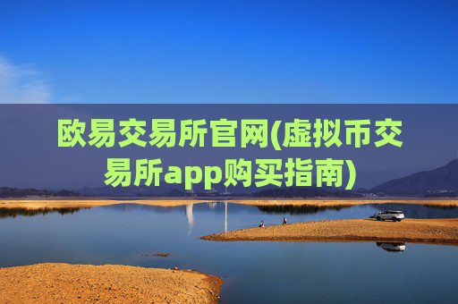 欧易交易所官网(虚拟币交易所app购买指南)