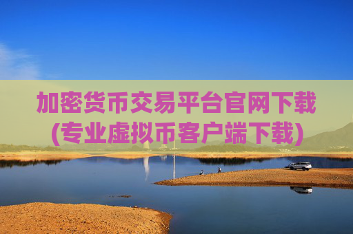 加密货币交易平台官网下载(专业虚拟币客户端下载)