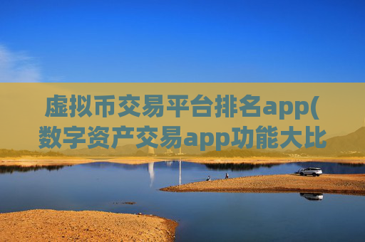 虚拟币交易平台排名app(数字资产交易app功能大比拼)