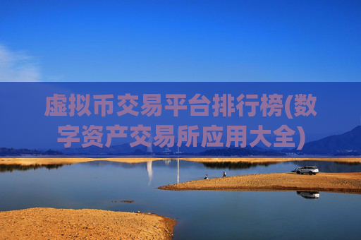 虚拟币交易平台排行榜(数字资产交易所应用大全)
