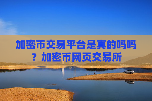 加密币交易平台是真的吗吗?加密币网页交易所