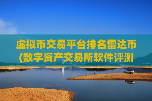 虚拟币交易平台排名雷达币(数字资产交易所软件评测大揭秘)