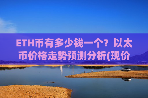 ETH币有多少钱一个?以太币价格走势预测分析(现价25259.35元)