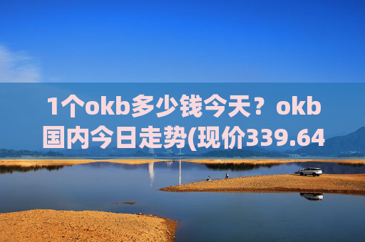 1个okb多少钱今天?okb国内今日走势(现价339.648元)
