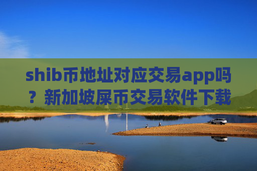 shib币地址对应交易app吗?新加坡屎币交易软件下载网址