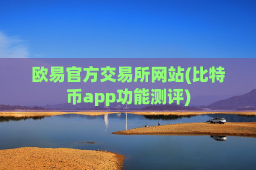 欧易官方交易所网站(比特币app功能测评)