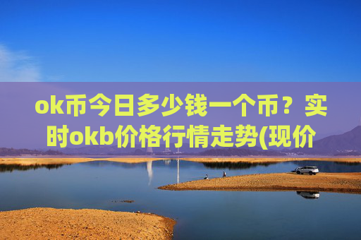 ok币今日多少钱一个币?实时okb价格行情走势(现价340.609元)
