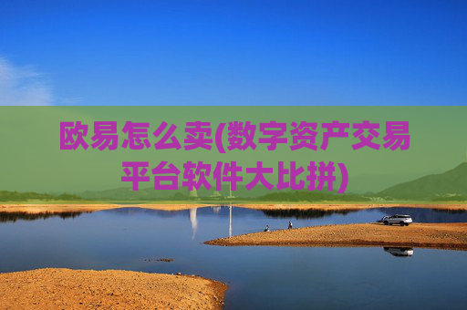 欧易怎么卖(数字资产交易平台软件大比拼)