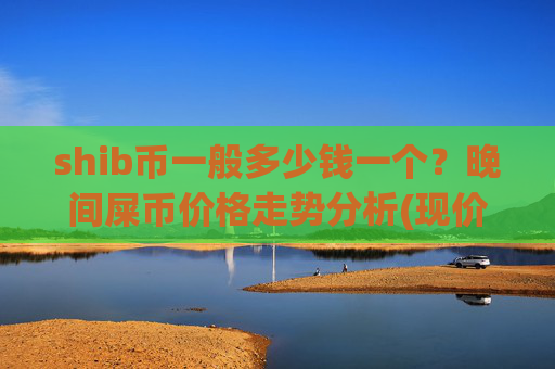 shib币一般多少钱一个?晚间屎币价格走势分析(现价0.00016507元)