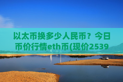 以太币换多少人民币?今日币价行情eth币(现价25395.53元)