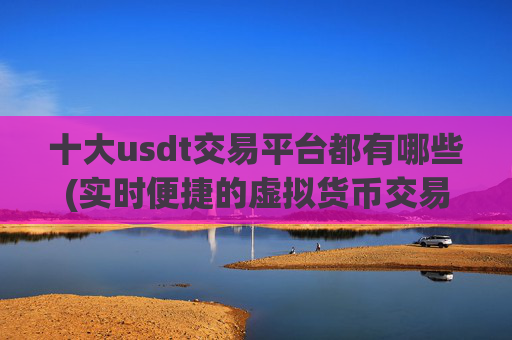 十大usdt交易平台都有哪些(实时便捷的虚拟货币交易软件)