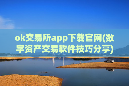 ok交易所app下载官网(数字资产交易软件技巧分享)
