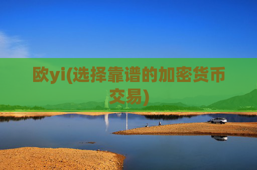 欧yi(选择靠谱的加密货币交易)