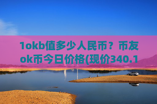 1okb值多少人民币?币友ok币今日价格(现价340.135元)