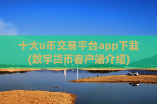 十大u币交易平台app下载(数字货币客户端介绍)