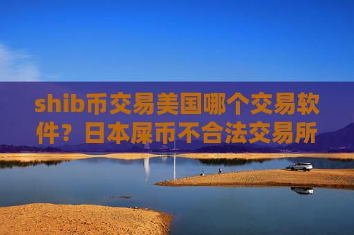 shib币交易美国哪个交易软件?日本屎币不合法交易所