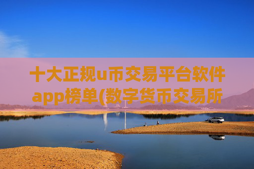 十大正规u币交易平台软件app榜单(数字货币交易所用户体验评测)