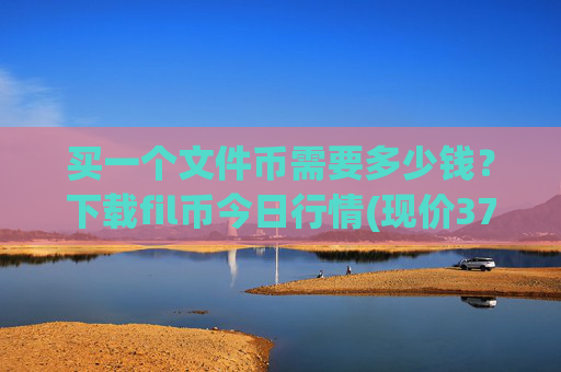 买一个文件币需要多少钱?下载fil币今日行情(现价37.8652元)