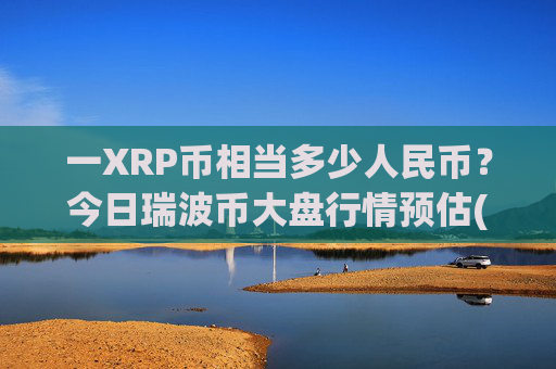 一XRP币相当多少人民币?今日瑞波币大盘行情预估(现价16.8559元)