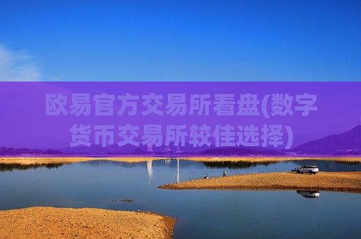 欧易官方交易所看盘(数字货币交易所较佳选择)