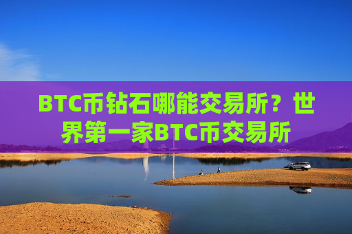 BTC币钻石哪能交易所?世界第一家BTC币交易所