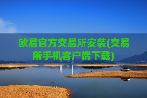 欧易官方交易所安装(交易所手机客户端下载)