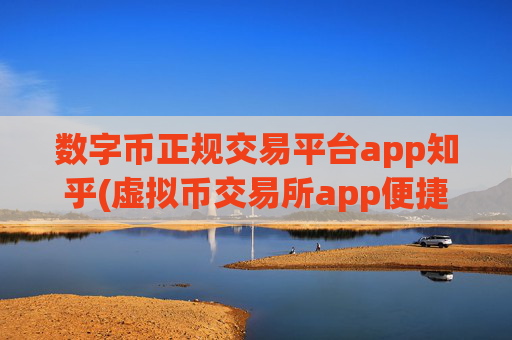 数字币正规交易平台app知乎(虚拟币交易所app便捷交易体验)
