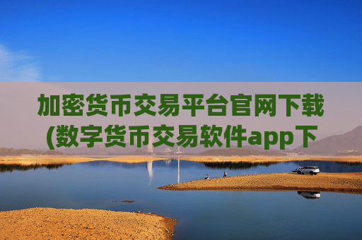 加密货币交易平台官网下载(数字货币交易软件app下载)