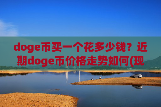 doge币买一个花多少钱?近期doge币价格走势如何(现价2.3815元)