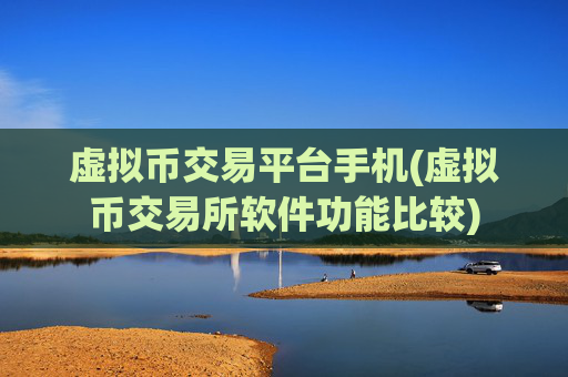 虚拟币交易平台手机(虚拟币交易所软件功能比较)