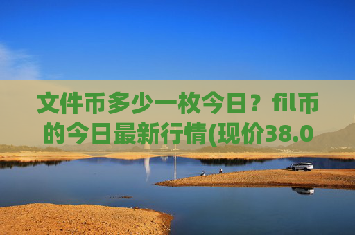 文件币多少一枚今日?fil币的今日最新行情(现价38.0184元)