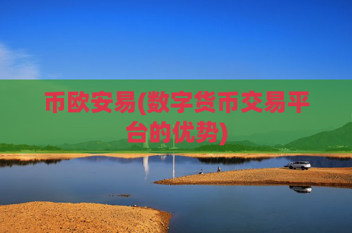 币欧安易(数字货币交易平台的优势)