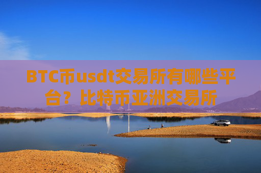 BTC币usdt交易所有哪些平台?比特币亚洲交易所
