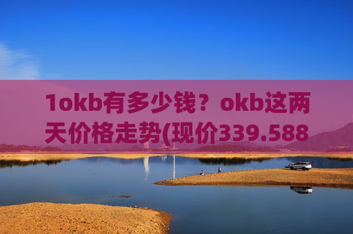 1okb有多少钱?okb这两天价格走势(现价339.588元)