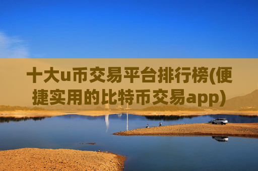 十大u币交易平台排行榜(便捷实用的比特币交易app)